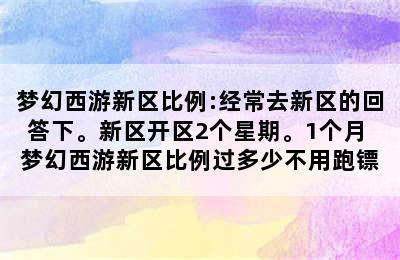 梦幻西游新区比例:经常去新区的回答下。新区开区2个星期。1个月 梦幻西游新区比例过多少不用跑镖